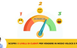I 3 Livelli di Clienti che devi conoscere se vuoi vendere in modo veloce e facile